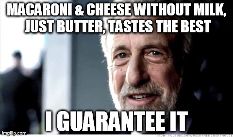 I Guarantee It | MACARONI & CHEESE WITHOUT MILK, JUST BUTTER, TASTES THE BEST I GUARANTEE IT | image tagged in memes,i guarantee it | made w/ Imgflip meme maker