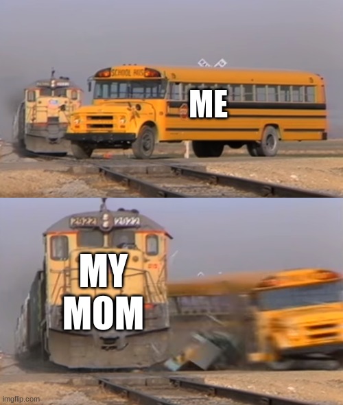 when my mom tells me to get off fortnight | ME; MY MOM | image tagged in a train hitting a school bus | made w/ Imgflip meme maker