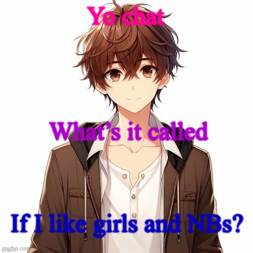 Silly_Neko according to AI | Yo chat; What’s it called; If I like girls and NBs? | image tagged in silly_neko according to ai | made w/ Imgflip meme maker