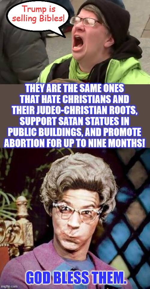Well isn't that special...  God Bless Them... | Trump is selling Bibles! THEY ARE THE SAME ONES THAT HATE CHRISTIANS AND THEIR JUDEO-CHRISTIAN ROOTS, SUPPORT SATAN STATUES IN PUBLIC BUILDINGS, AND PROMOTE ABORTION FOR UP TO NINE MONTHS! GOD BLESS THEM. | image tagged in screaming libtard,church lady,lefies trigger on anything trump does,and he plays them like a mean fiddle | made w/ Imgflip meme maker