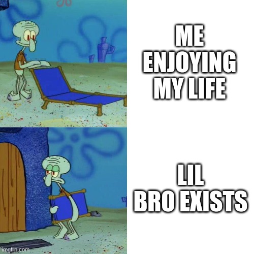 Squidward chair | ME ENJOYING MY LIFE; LIL BRO EXISTS | image tagged in squidward chair | made w/ Imgflip meme maker