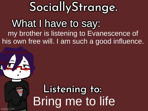 my brother is listening to Evanescence of his own free will. I am such a good influence. Bring me to life | image tagged in ss's announcement template | made w/ Imgflip meme maker