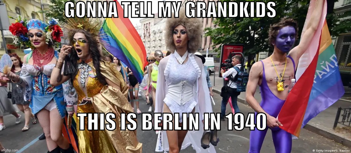 Lgbtq Berlin | GONNA TELL MY GRANDKIDS; THIS IS BERLIN IN 1940 | image tagged in gay,lgbtq,berlin,jill biden,clowns,deviant | made w/ Imgflip meme maker