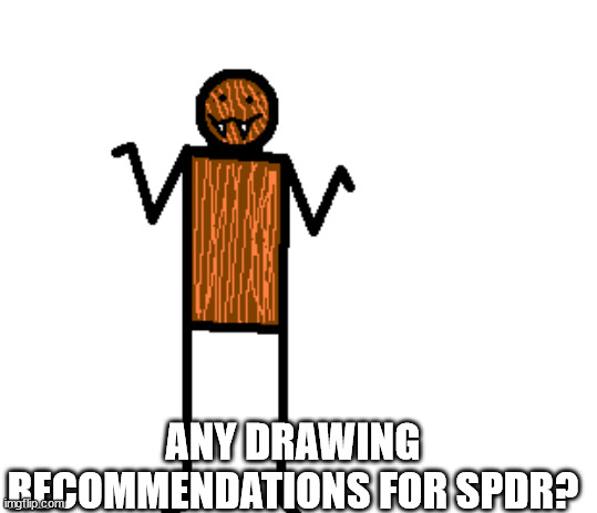 i might pick a few | ANY DRAWING RECOMMENDATIONS FOR SPDR? | image tagged in mildly confused spdr | made w/ Imgflip meme maker