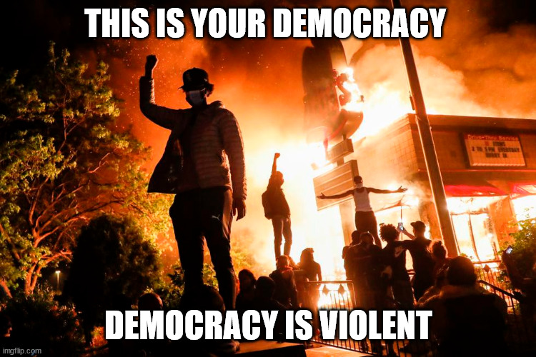 This is what a democracy looks like | THIS IS YOUR DEMOCRACY; DEMOCRACY IS VIOLENT | image tagged in democracy,donald trump approves,united states of america,terrorists | made w/ Imgflip meme maker