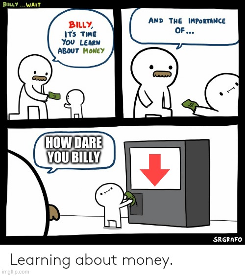 Billy Learning About Money | HOW DARE YOU BILLY | image tagged in billy learning about money | made w/ Imgflip meme maker