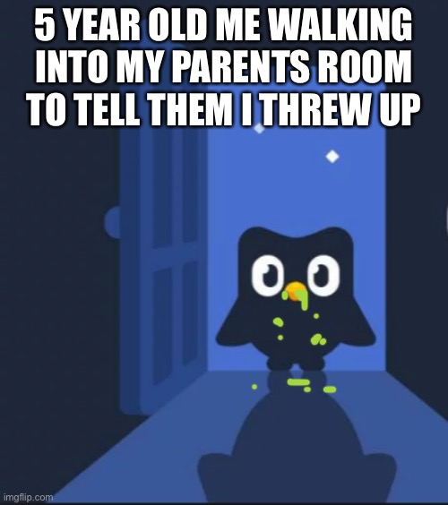 I don’t have an interesting title for this | 5 YEAR OLD ME WALKING INTO MY PARENTS ROOM TO TELL THEM I THREW UP | image tagged in duolingo bird | made w/ Imgflip meme maker