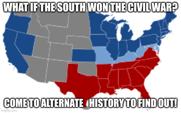 What if.... | WHAT IF THE SOUTH WON THE CIVIL WAR? COME TO ALTERNATE_HISTORY TO FIND OUT! | image tagged in what if | made w/ Imgflip meme maker