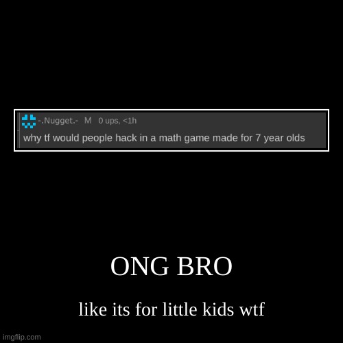 ONG BRO | like its for little kids wtf | image tagged in funny,demotivationals | made w/ Imgflip demotivational maker