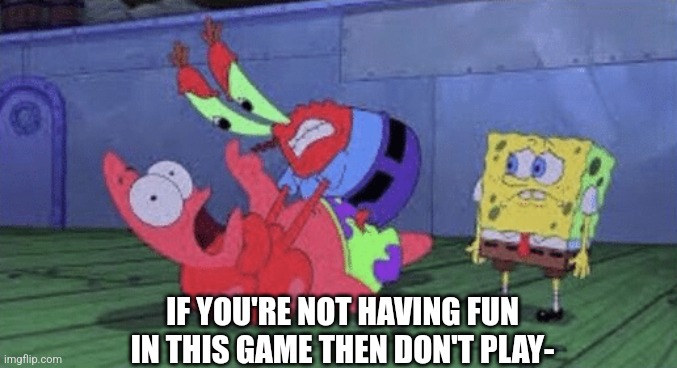 The go-to argument of toxic players | IF YOU'RE NOT HAVING FUN IN THIS GAME THEN DON'T PLAY- | image tagged in mr krabs choking patrick | made w/ Imgflip meme maker