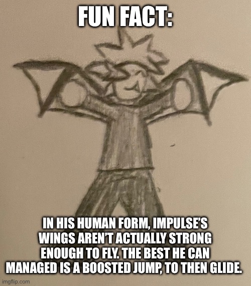 However, he needs his hands so he tries to fight is this form. | FUN FACT:; IN HIS HUMAN FORM, IMPULSE’S WINGS AREN’T ACTUALLY STRONG ENOUGH TO FLY. THE BEST HE CAN MANAGED IS A BOOSTED JUMP, TO THEN GLIDE. | made w/ Imgflip meme maker