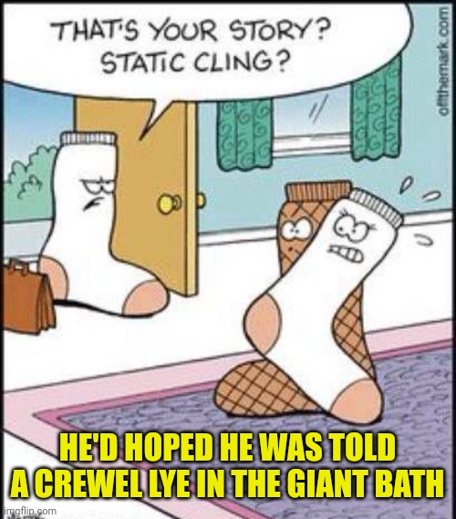 Sock adventures | HE'D HOPED HE WAS TOLD A CREWEL LYE IN THE GIANT BATH | image tagged in sock adventures | made w/ Imgflip meme maker