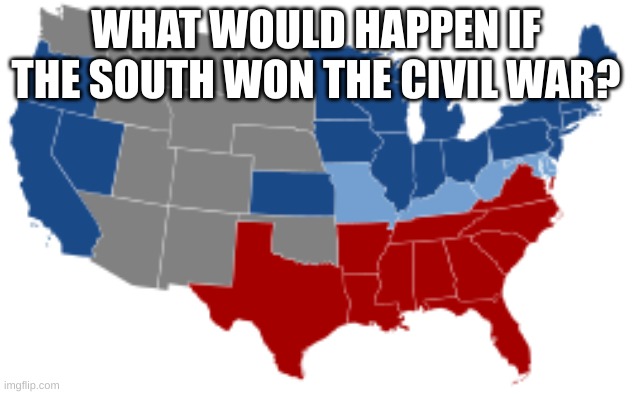 What would happen? | WHAT WOULD HAPPEN IF THE SOUTH WON THE CIVIL WAR? | made w/ Imgflip meme maker