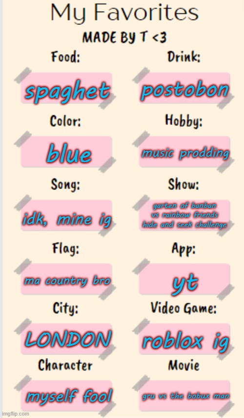 here you go | postobon; spaghet; music prodding; blue; idk, mine ig; garten of banban vs rainbow friends hide and seek challenge; ma country bro; yt; LONDON; roblox ig; myself fool; gru vs the bobux man | image tagged in my favorites made by t | made w/ Imgflip meme maker