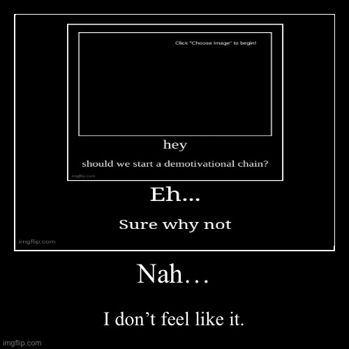 I’m totally not continuing it. | Nah… | I don’t feel like it. | image tagged in funny,demotivationals | made w/ Imgflip demotivational maker