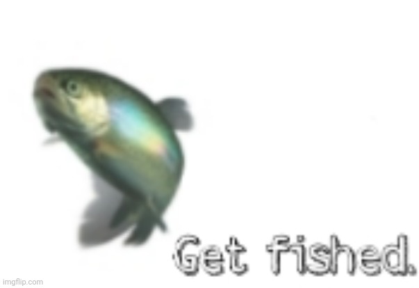 Get fished | made w/ Imgflip meme maker