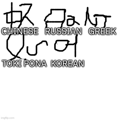 Horribly butchering some writing scripts #1 | CHINESE   RUSSIAN   GREEK; TOKI PONA  KOREAN | made w/ Imgflip meme maker