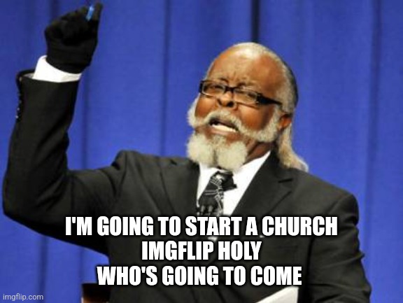 Too Damn High Meme | I'M GOING TO START A CHURCH
IMGFLIP HOLY
WHO'S GOING TO COME | image tagged in memes,too damn high | made w/ Imgflip meme maker
