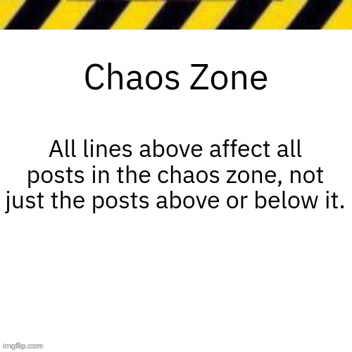 Blank line thing | Chaos Zone; All lines above affect all posts in the chaos zone, not just the posts above or below it. | image tagged in blank line thing | made w/ Imgflip meme maker