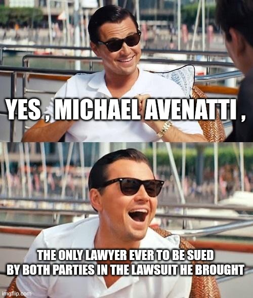 Leonardo Dicaprio Wolf Of Wall Street Meme | YES , MICHAEL AVENATTI , THE ONLY LAWYER EVER TO BE SUED BY BOTH PARTIES IN THE LAWSUIT HE BROUGHT | image tagged in memes,leonardo dicaprio wolf of wall street | made w/ Imgflip meme maker