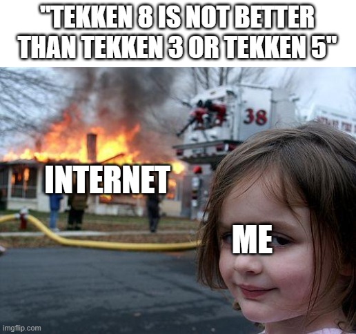 I wanna see the internet burn lol | "TEKKEN 8 IS NOT BETTER THAN TEKKEN 3 OR TEKKEN 5"; INTERNET; ME | image tagged in memes,disaster girl | made w/ Imgflip meme maker