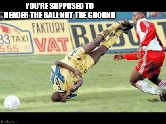 memes by Brad soccer header humor | YOU'RE SUPPOSED TO HEADER THE BALL NOT THE GROUND | image tagged in sports,funny,soccer,funny meme,humor | made w/ Imgflip meme maker
