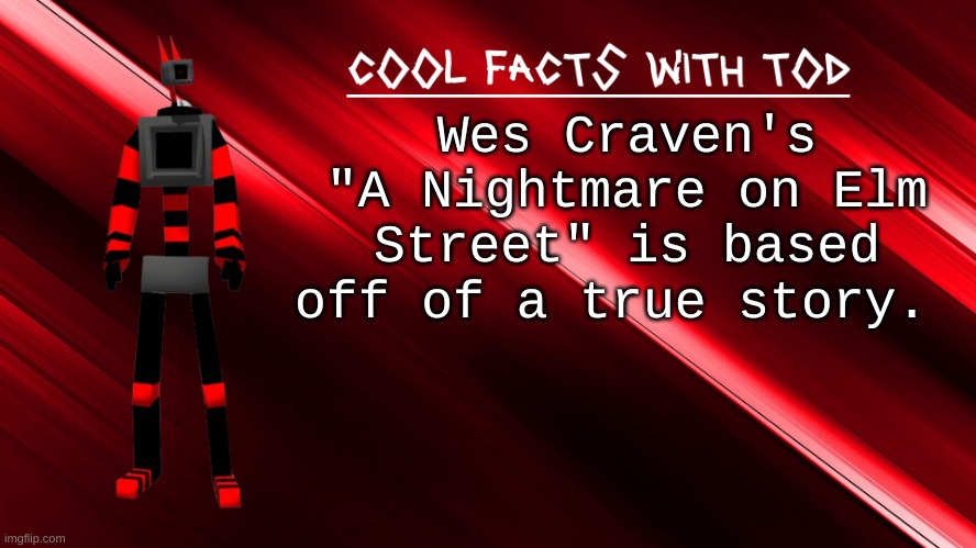 cool facts with Tod | Wes Craven's "A Nightmare on Elm Street" is based off of a true story. | image tagged in cool facts with tod | made w/ Imgflip meme maker