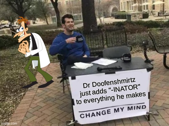 true? | Dr Doofenshmirtz just adds "-INATOR" to everything he makes | image tagged in memes,change my mind | made w/ Imgflip meme maker