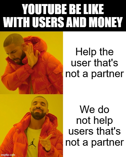 When I asked YT about my unseen video | YOUTUBE BE LIKE WITH USERS AND MONEY; Help the user that's not a partner; We do not help users that's not a partner | image tagged in memes,drake hotline bling | made w/ Imgflip meme maker