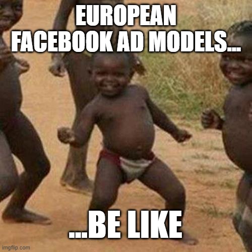 Facebook Thinking Europe is in Africa | EUROPEAN FACEBOOK AD MODELS... ...BE LIKE | image tagged in europe,advertising,facebook,woke,idiocracy,liberal logic | made w/ Imgflip meme maker