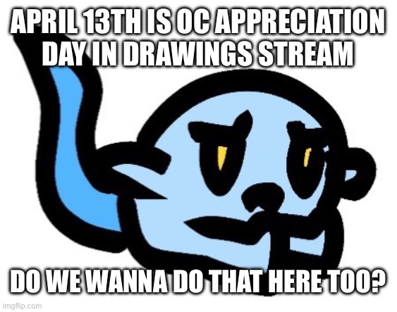 Upset Hoplash | APRIL 13TH IS OC APPRECIATION DAY IN DRAWINGS STREAM; DO WE WANNA DO THAT HERE TOO? | image tagged in upset hoplash | made w/ Imgflip meme maker