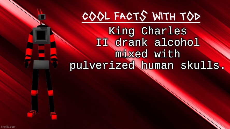 mmm i love me some Bone Beer™ | King Charles II drank alcohol mixed with pulverized human skulls. | image tagged in cool facts with tod | made w/ Imgflip meme maker
