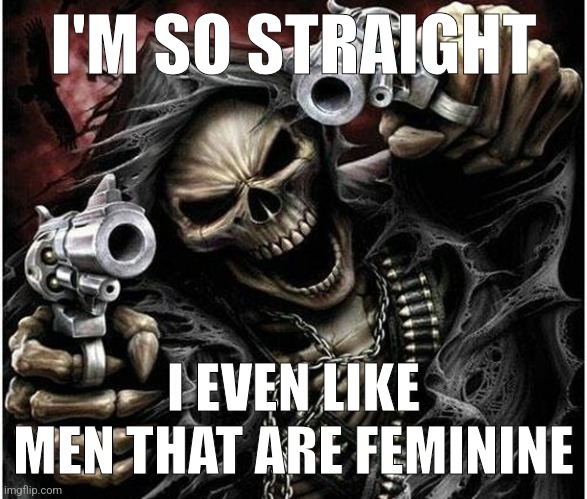 Badass Skeleton | I'M SO STRAIGHT I EVEN LIKE MEN THAT ARE FEMININE | image tagged in badass skeleton | made w/ Imgflip meme maker