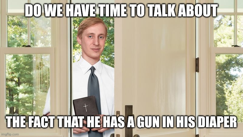 Do you have time to talk about | DO WE HAVE TIME TO TALK ABOUT THE FACT THAT HE HAS A GUN IN HIS DIAPER | image tagged in do you have time to talk about | made w/ Imgflip meme maker