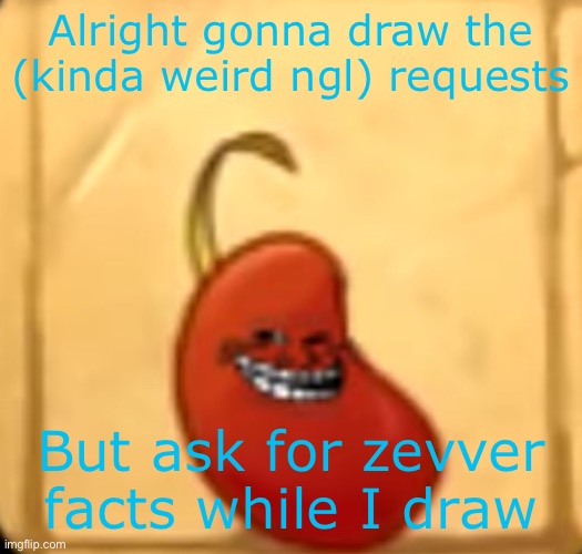Y’all are good I’m not judging what you like | Alright gonna draw the (kinda weird ngl) requests; But ask for zevver facts while I draw | image tagged in troll bean | made w/ Imgflip meme maker