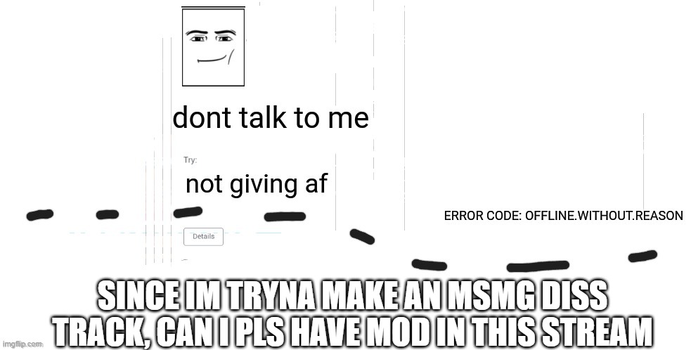 im good at rappin | SINCE IM TRYNA MAKE AN MSMG DISS TRACK, CAN I PLS HAVE MOD IN THIS STREAM | image tagged in offline without reason announcement temp | made w/ Imgflip meme maker