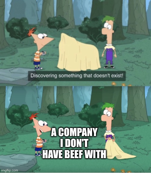 I hate them all | A COMPANY I DON'T HAVE BEEF WITH | image tagged in discovering something that doesn t exist | made w/ Imgflip meme maker