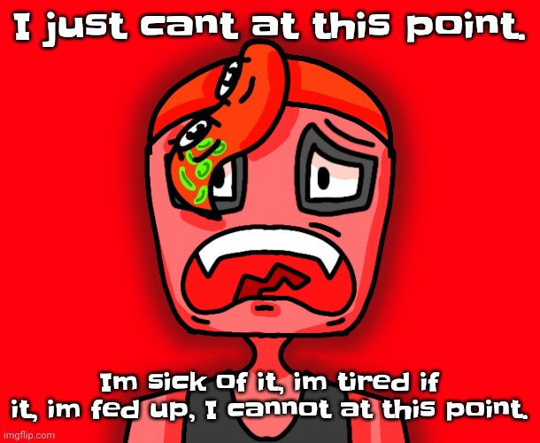 I am fu​cking tired of it | I just cant at this point. Im sick of it, im tired if it, im fed up, I cannot at this point. | image tagged in octollie disturbed | made w/ Imgflip meme maker