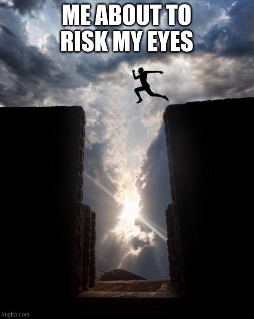 Risky jump | ME ABOUT TO RISK MY EYES | image tagged in risky jump | made w/ Imgflip meme maker