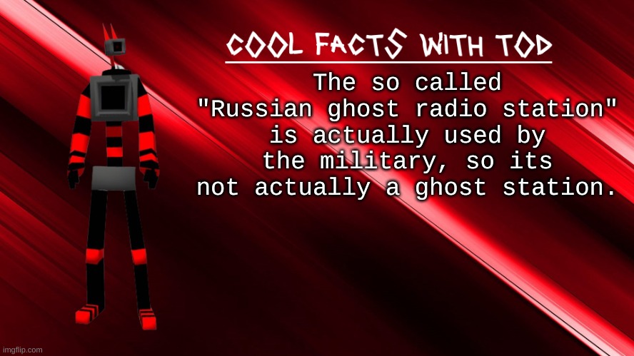 still kinda freaky when listening to it | The so called "Russian ghost radio station" is actually used by the military, so its not actually a ghost station. | image tagged in cool facts with tod | made w/ Imgflip meme maker