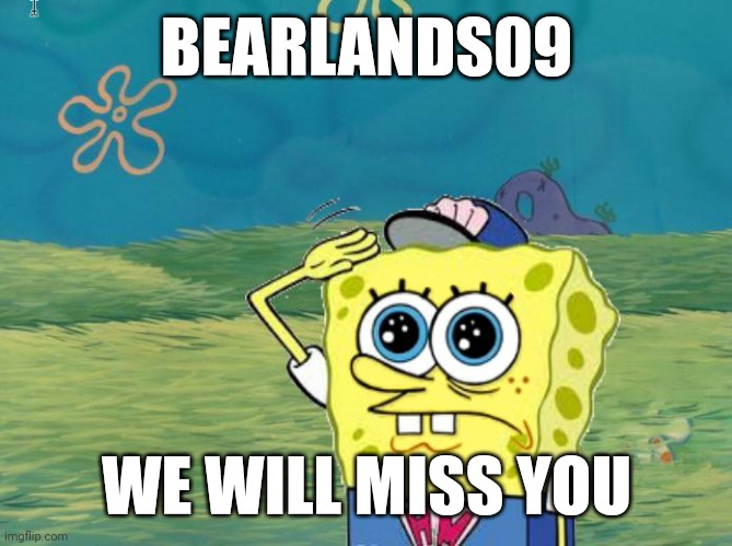 Spongebob salute | BEARLANDS09; WE WILL MISS YOU | image tagged in spongebob salute | made w/ Imgflip meme maker