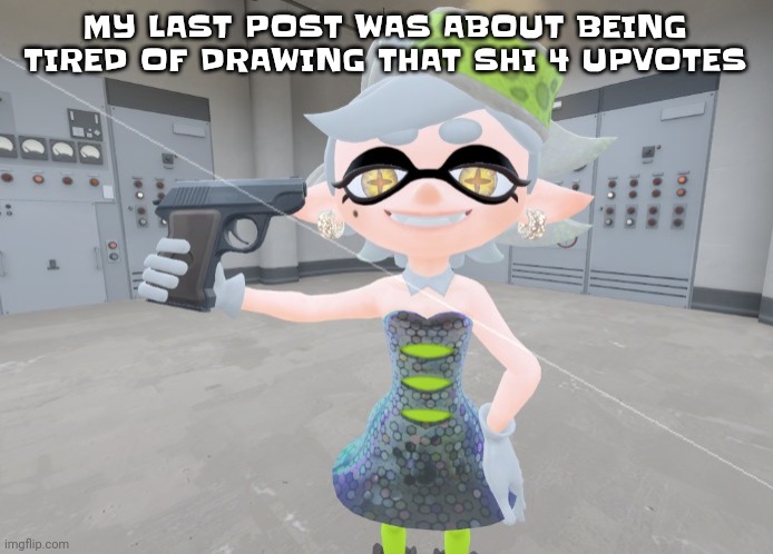 AAA | MY LAST POST WAS ABOUT BEING TIRED OF DRAWING THAT SHI 4 UPVOTES | image tagged in mar | made w/ Imgflip meme maker
