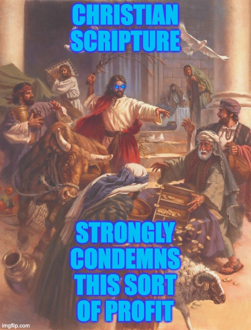 Selling scripture to grasp at power? Blasphemous! | CHRISTIAN
SCRIPTURE STRONGLY
CONDEMNS
THIS SORT
OF PROFIT | image tagged in jesus clears the temple,trump,sacrilege,scripture,bible | made w/ Imgflip meme maker