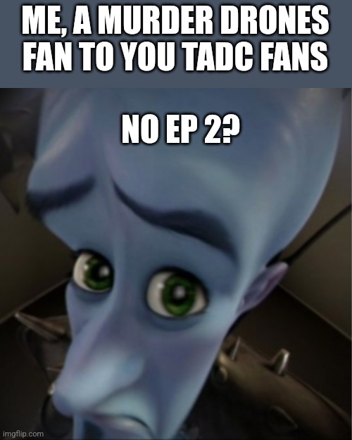 Hah... Sucks to suck.... | ME, A MURDER DRONES FAN TO YOU TADC FANS; NO EP 2? | image tagged in megamind peeking | made w/ Imgflip meme maker
