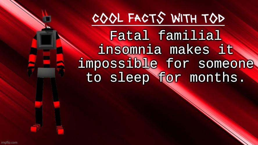 imagine not being able to sleep for fucking MONTHS | Fatal familial insomnia makes it impossible for someone to sleep for months. | image tagged in cool facts with tod | made w/ Imgflip meme maker