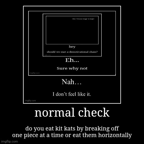 normal check | do you eat kit kats by breaking off one piece at a time or eat them horizontally | image tagged in funny,demotivationals | made w/ Imgflip demotivational maker