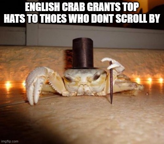 Tophat Crab | ENGLISH CRAB GRANTS TOP HATS TO THOES WHO DONT SCROLL BY | image tagged in tophat crab | made w/ Imgflip meme maker