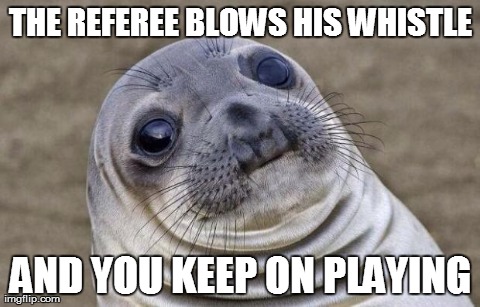 Awkward Moment Sealion Meme | THE REFEREE BLOWS HIS WHISTLE AND YOU KEEP ON PLAYING | image tagged in memes,awkward moment sealion | made w/ Imgflip meme maker