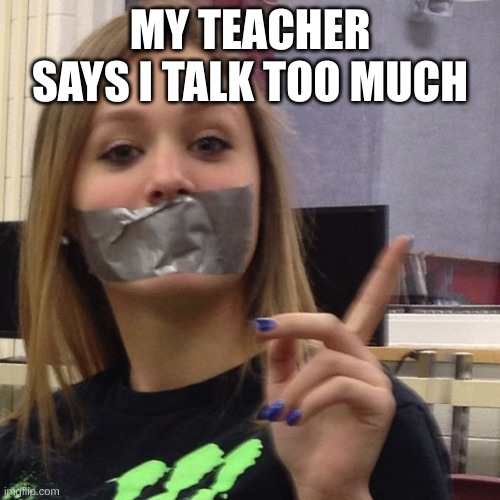 Duct Tape Gag | MY TEACHER SAYS I TALK TOO MUCH | image tagged in duct tape gag | made w/ Imgflip meme maker