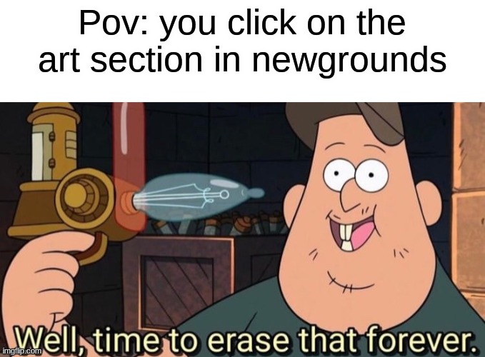 fr tho | Pov: you click on the art section in newgrounds | image tagged in newgrounds | made w/ Imgflip meme maker